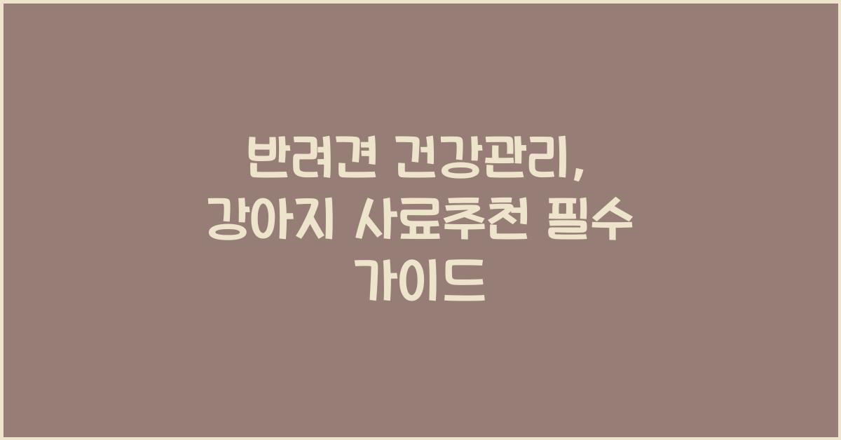 반려견 건강관리, 강아지 사료추천  