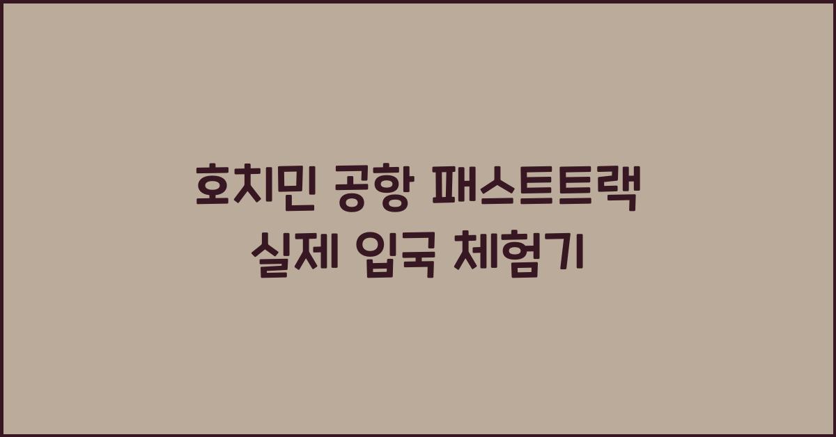 호치민 공항 패스트트랙 실제 입국