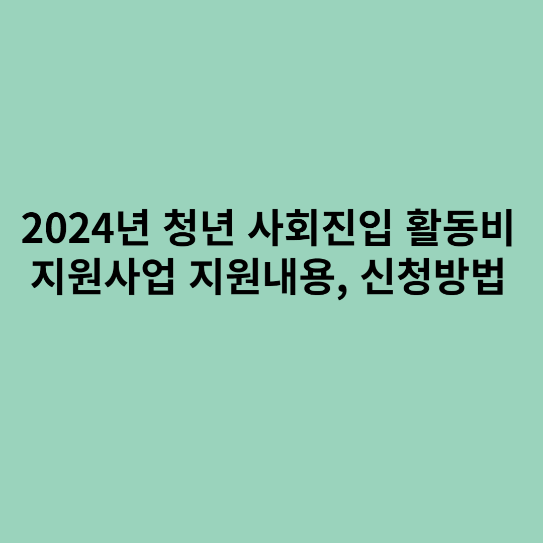 2024년 청년 사회진입 활동비 지원사업 지원내용, 신청방법에 관한 포스터입니다.