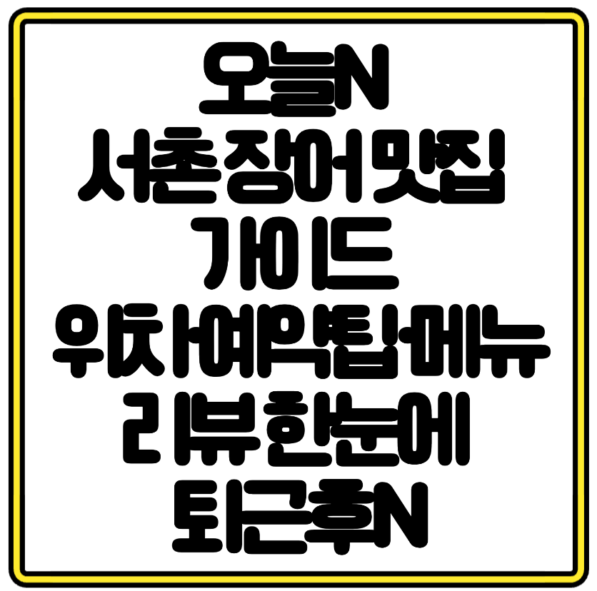 오늘N 서촌 장어 맛집 가이드 위치&middot;예약팁&middot;메뉴리뷰 한눈에 퇴근후N