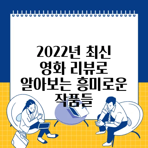 2022년 최신 영화 리뷰로 알아보는 흥미로운 작품들