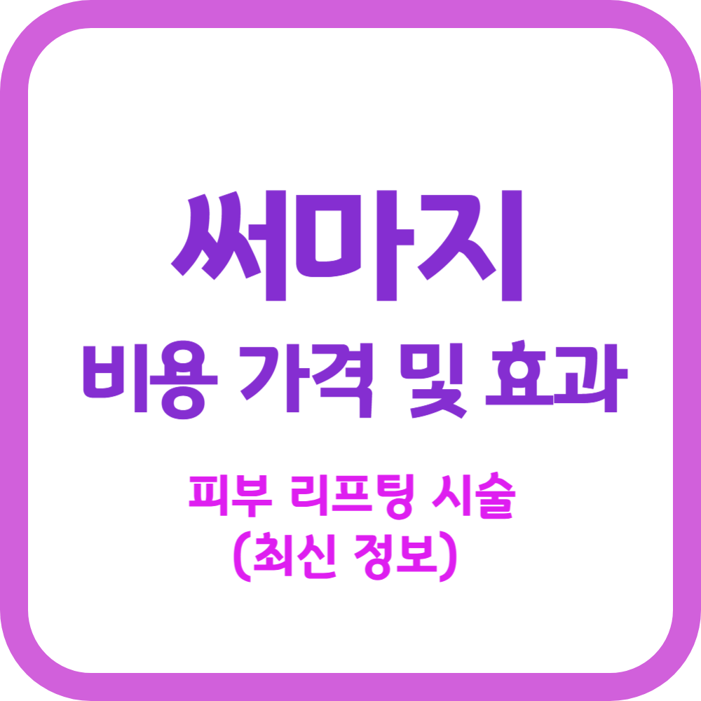 써마지 피부 리프팅 시술, 비용 가격 및 효과 (최신 정보)