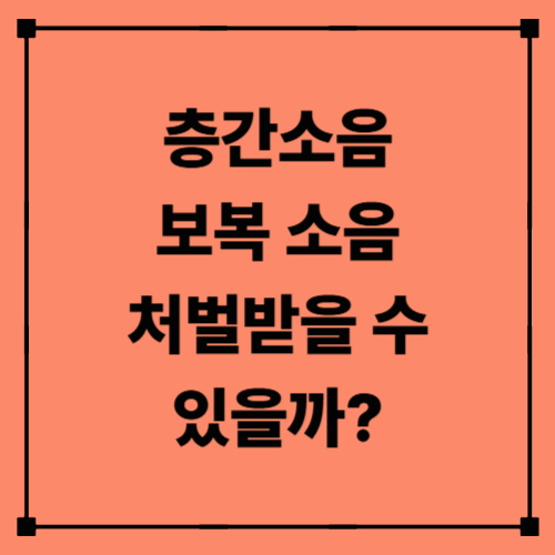 층간소음 보복 소음, 처벌받을 수 있을까?|이웃 갈등의 법적 기준 총정리