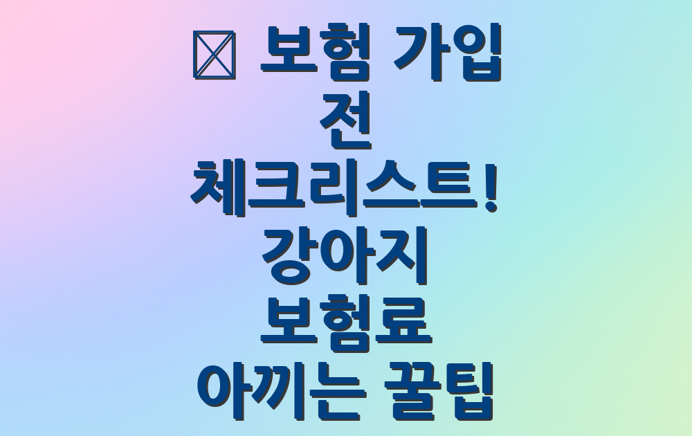 📋 보험 가입 전 체크리스트! 강아지 보험료 아끼는 꿀팁