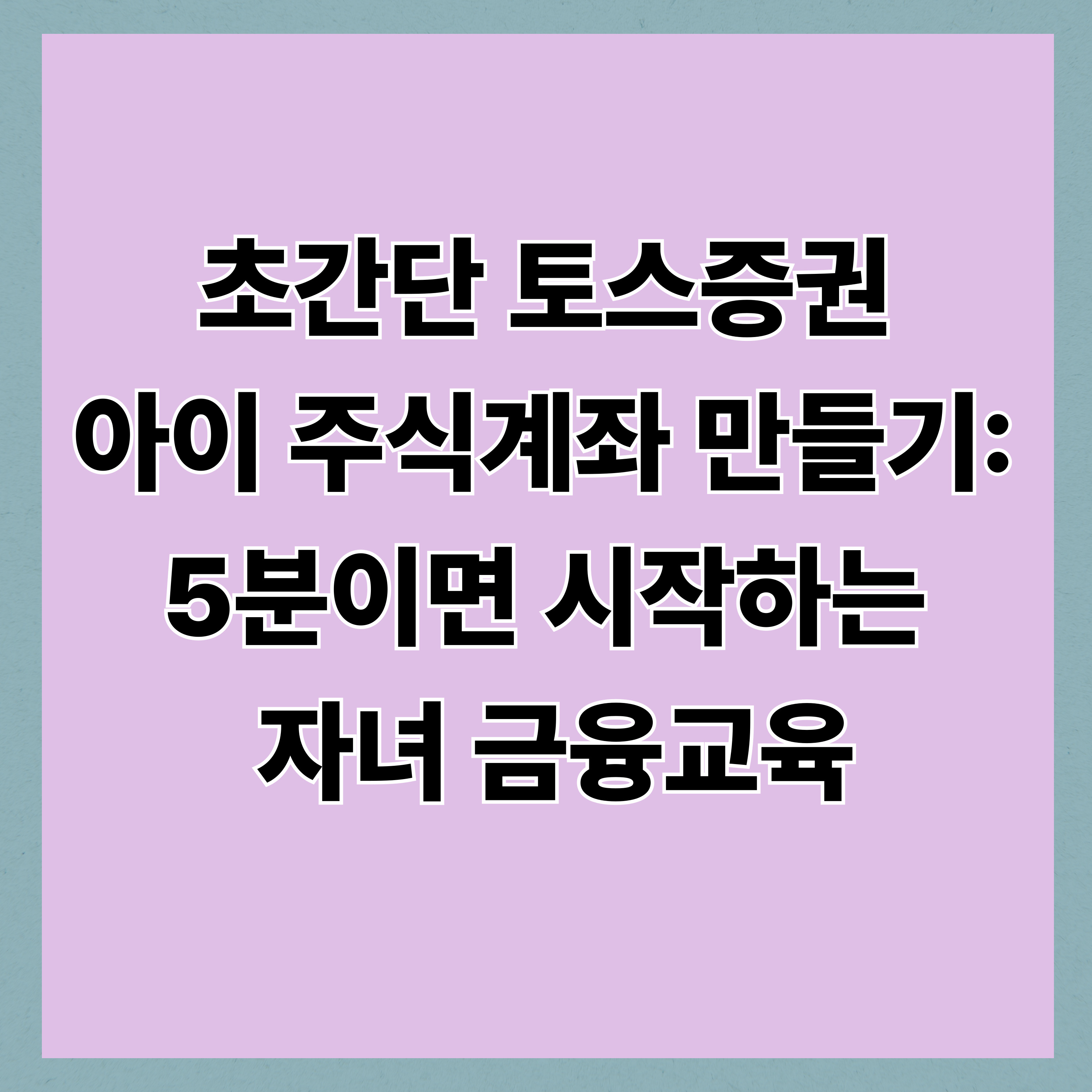 초간단 토스증권 아이 주식계좌 만들기: 5분이면 시작하는 자녀 금융교육