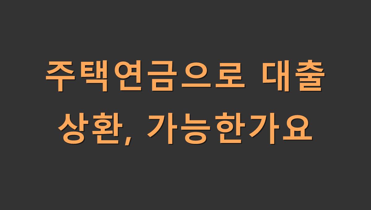 주택연금으로 대출 상환, 가능한가요