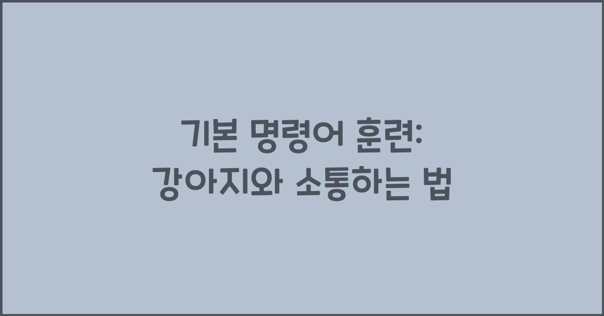 기본 명령어 훈련: 강아지와의 소통을 위한 첫걸음