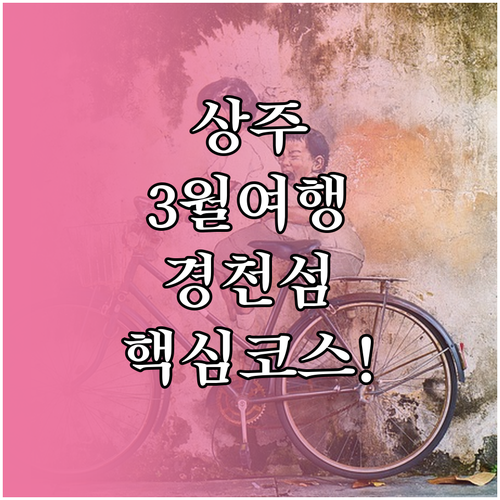 상주 3월 여행지 추천 경천섬 경천대..