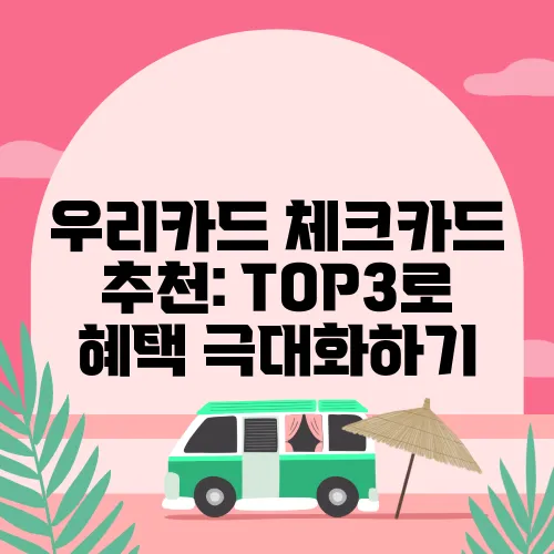 우리카드 체크카드 추천: TOP3로 혜택 극대화하기
