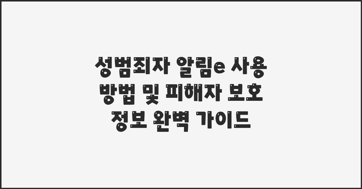 성범죄자 알림e 사용 방법 및 피해자 보호 정보
