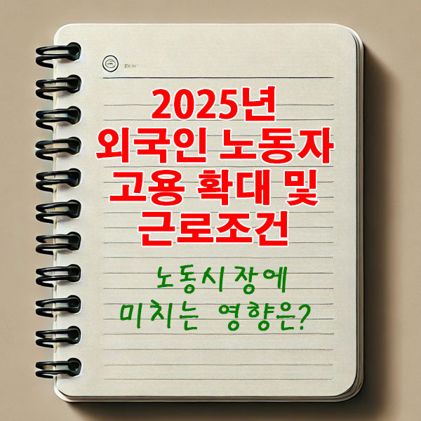 2025년 외국인 노동자 고용 확대 및 근로조건 개선으로 노동시장에 미치는 영향은?