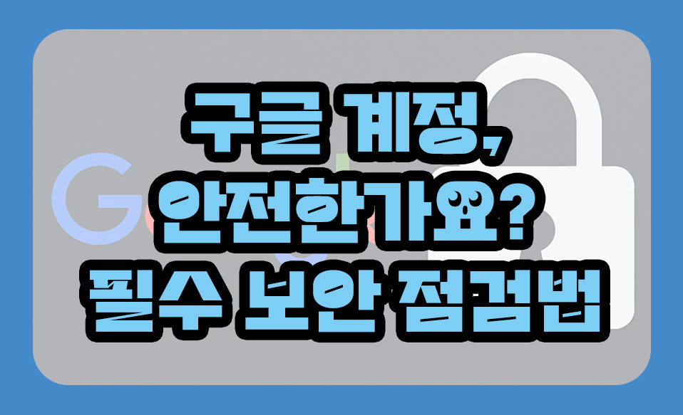 구글 계정, 안전한가요? 해킹 방지를 위한 필수 보안 점검법