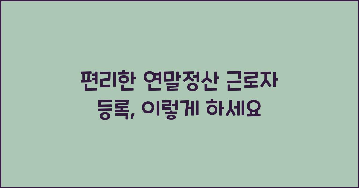 편리한 연말정산 근로자 등록