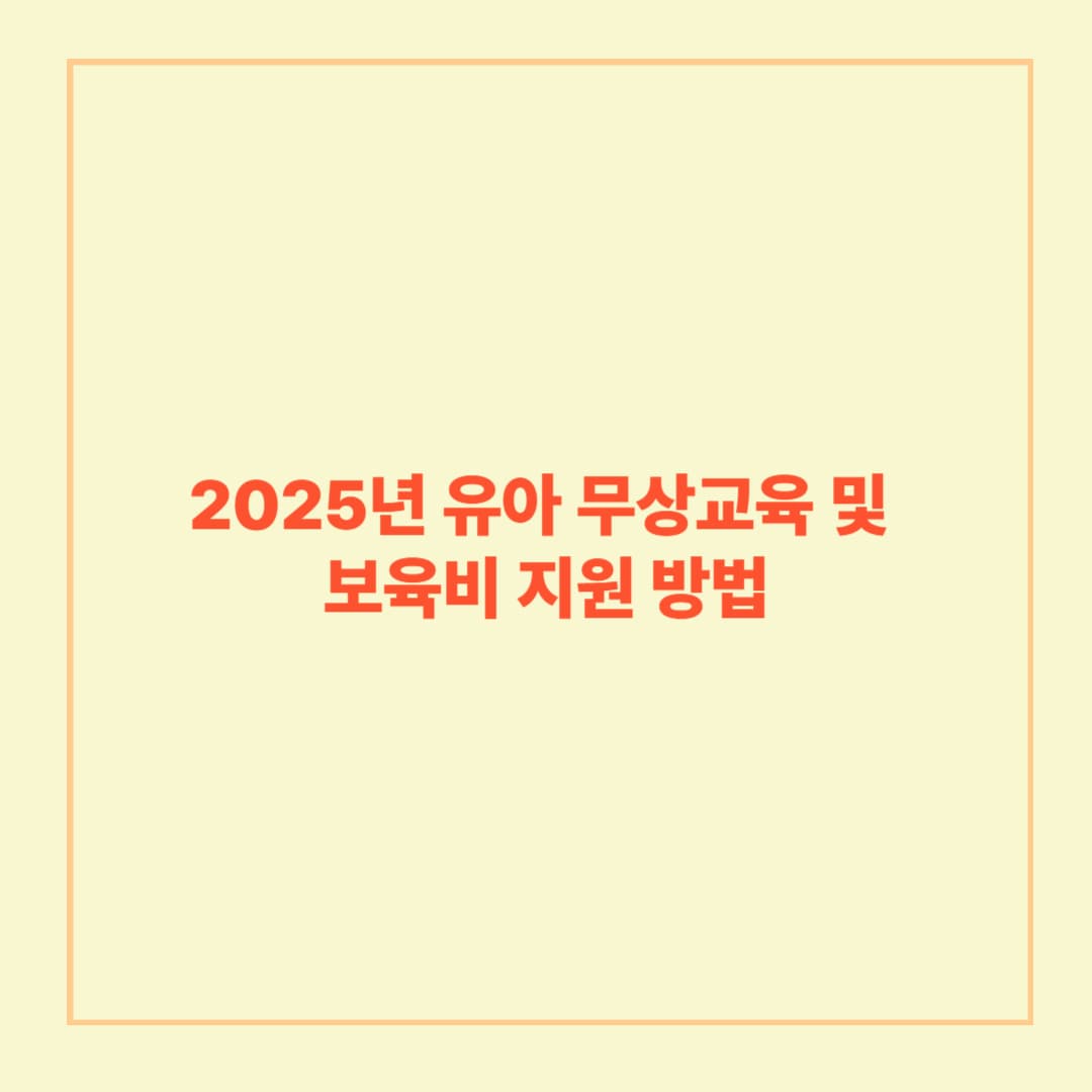 2025년 유아 무상교육 및 보육비 지원 방법