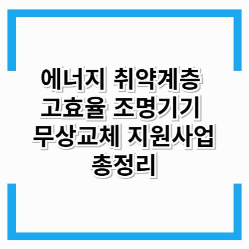 에너지 취약계층 고효율 조명기기 무상교체 지원사업 총정리 (2025년 최신)