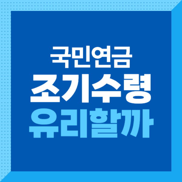 &lt;국민연금 조기수령&gt; 조건&#44; 나이&#44; 예상수령액&#44; 신청 방법까지! 유리한지 알아보자!