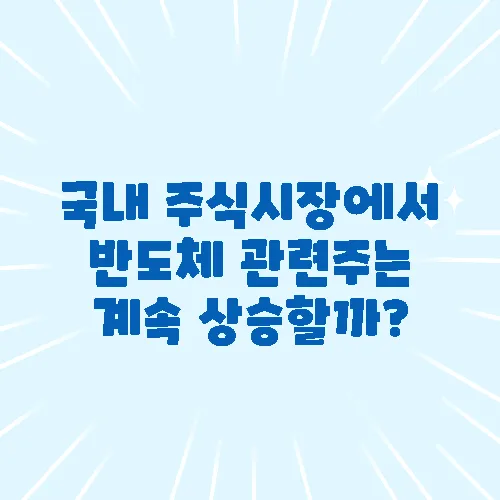 국내 주식시장에서 반도체 관련주는 계속 상승할까?