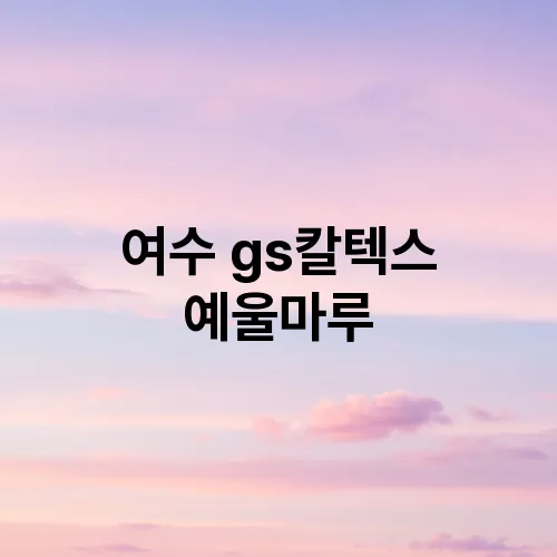 여수 gs칼텍스 예울마루
