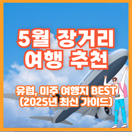 5월 장거리 여행 추천 – 유럽, 미주 여행지 BEST (2025년 최신 가이드)