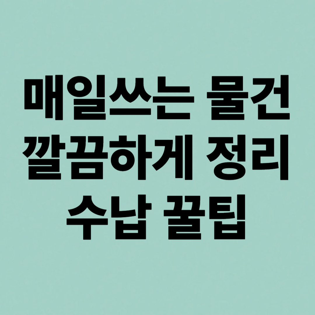 매일 쓰는 물건, 깔끔하게 정리하는 수납 꿀팁 10가지 &ndash; 집이 넓어지는 마법