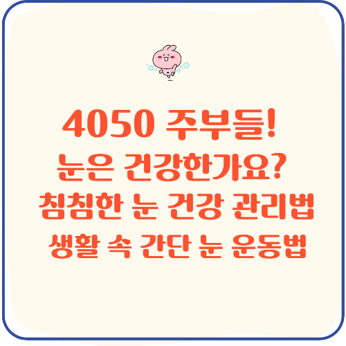 혹시 눈이 침침하신가요? 4050 필수! 생활 속 눈 건강 지키는 꿀팁!