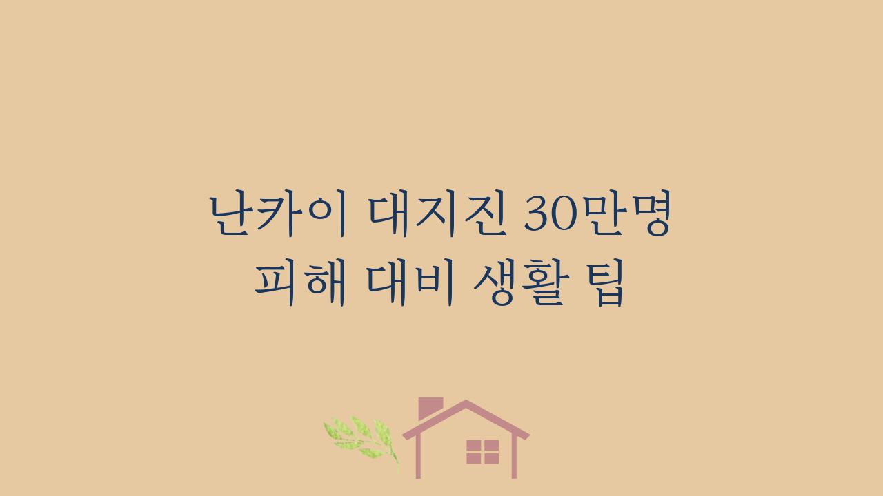 난카이 대지진 30만명 피해 대비 생활 팁