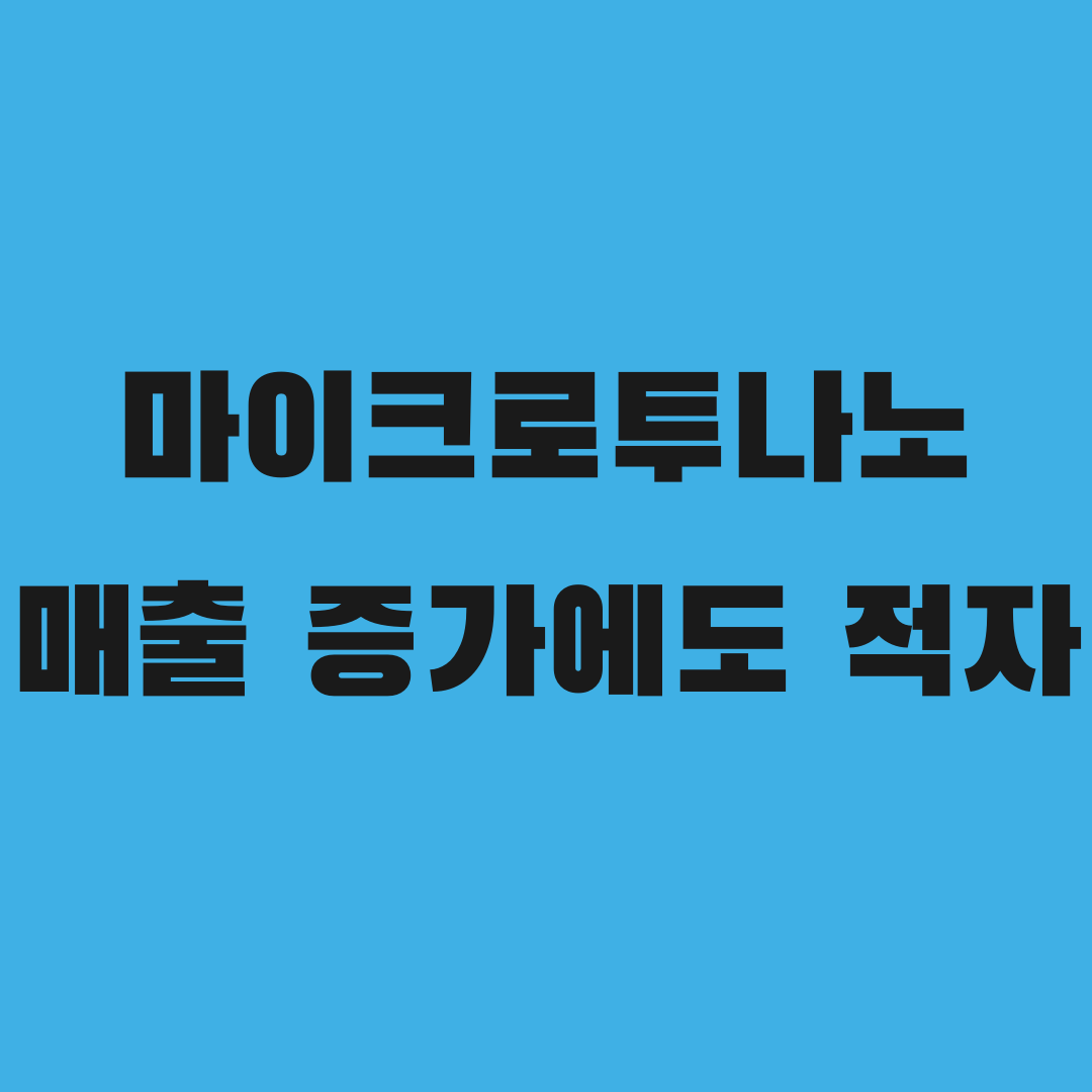 마이크로투나노, 매출 118% 늘었는데 왜 적자일까