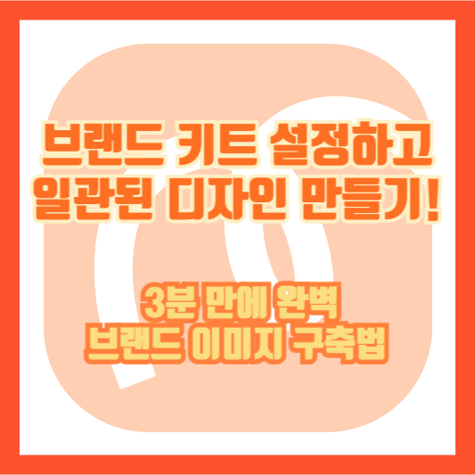 브랜드 키트 설정하고 일관된 디자인 만들기! 3분 만에 완벽 브랜드 이미지 구축법