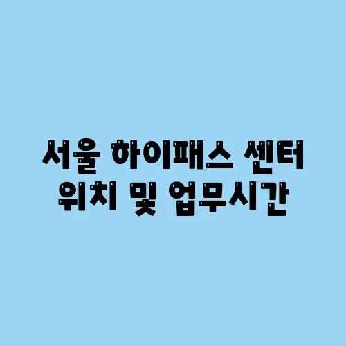 서울 하이패스 센터 위치 및 업무시간