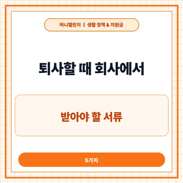 퇴사할 때 회사에서 받아야 할 서류 5가지 총정리 및 발급 기한 - 대표