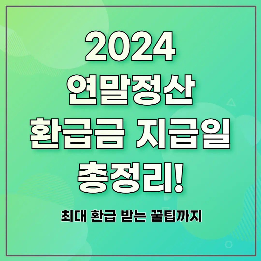2024 연말정산 환급금 지급일 총정리! 최대 환급 받는 꿀팁까지