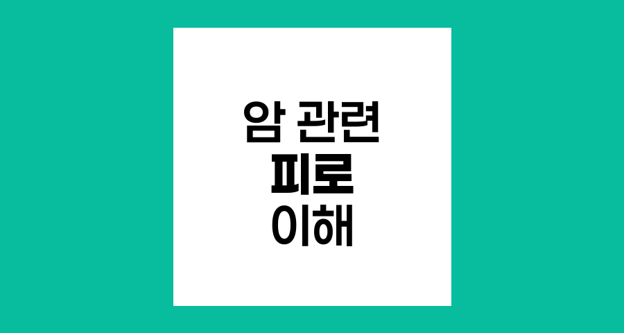 암 관련 피로의 이해와 극복 방법