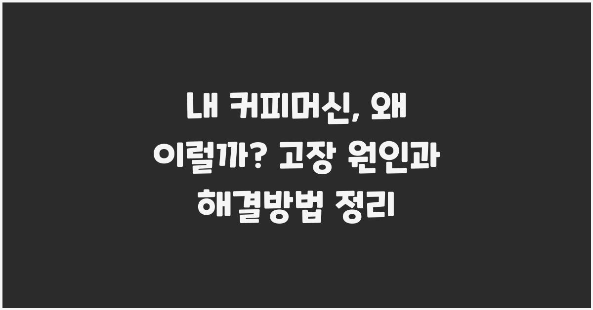 내 커피머신, 왜 이럴까? 고장 증상 확인