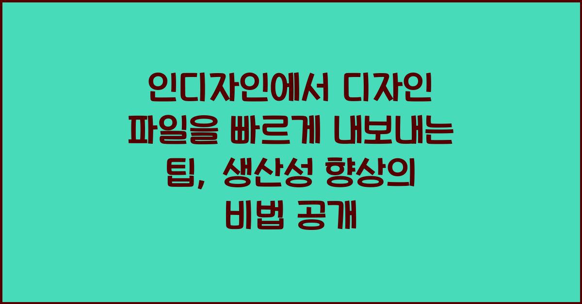 인디자인에서 디자인 파일을 빠르게 내보내는 팁