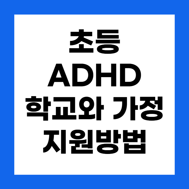 초등 ADHD와 가정 및 학교에서의 지원 방법