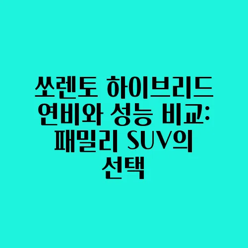 쏘렌토 하이브리드 연비와 성능 비교: 패밀리 SUV의 선택