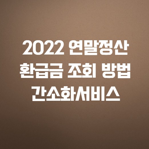 2022년 연말정산 환급금 조화 방법 및 간소화서비스