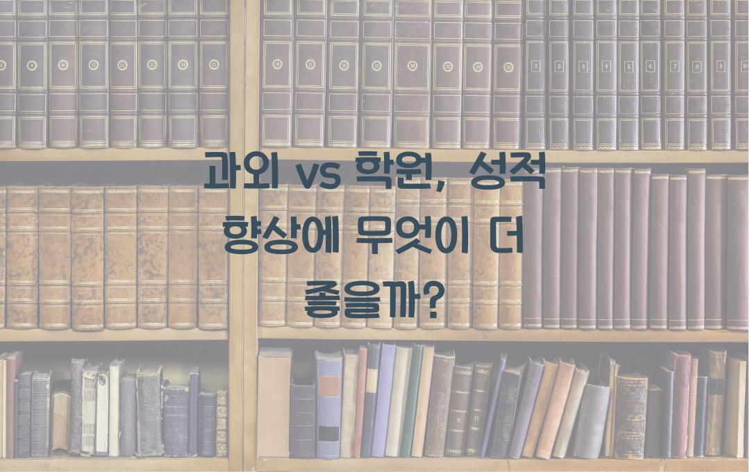 과외 vs 학원, 어떤 것이 성적 향상에 더 효과적일까?