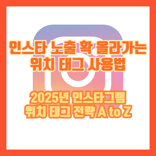 인스타 노출 확 올라가는 위치 태그 사용법｜2025년 인스타그램 위치 태그 전략 A to Z