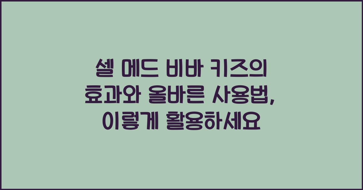 셀 메드 비바 키즈의 효과와 올바른 사용법  