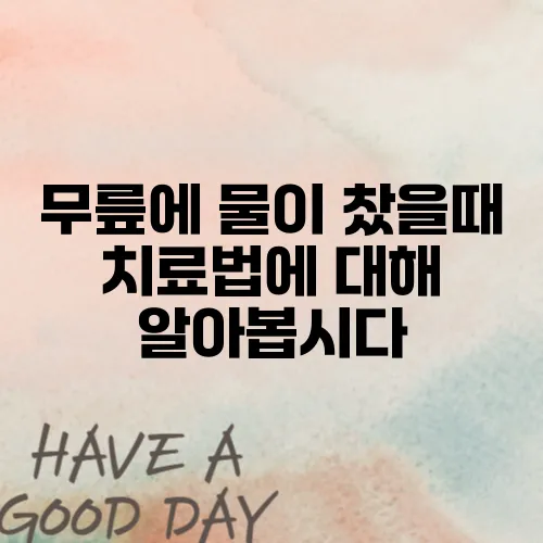 무릎에 물이 찼을때 치료법에 대해 알아봅시다