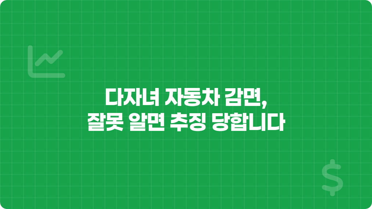 다자녀 자동차 감면, 잘못 알면 추징 당합니다