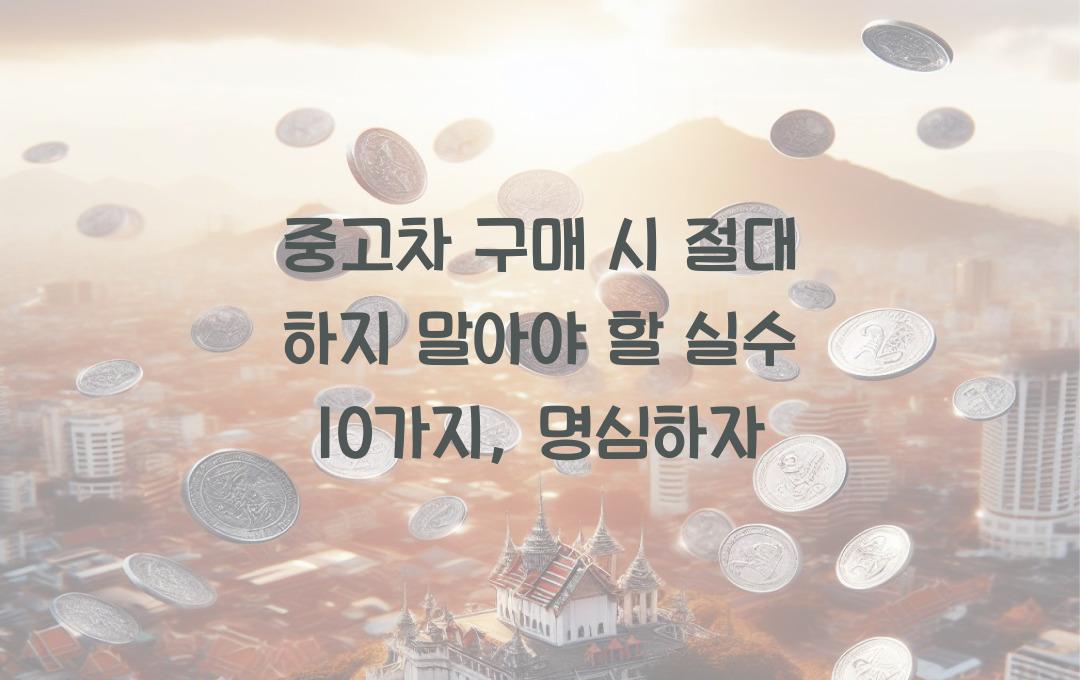 중고차 구매 시 절대 하지 말아야 할 실수 10가지