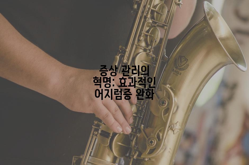 증상 관리의 혁명: 효과적인 어지럼증 완화