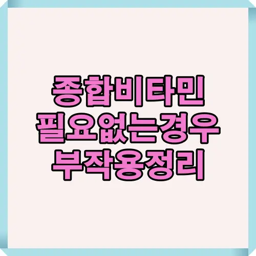 종합비타민 필요 없는 경우와 부작용 정보를 한눈에 볼 수 있는 인포그래픽, 균형 잡힌 식사와 질병 예방 효과 부재, 결핍 위험이 낮은 사람에게 불필요하다는 내용을 포함