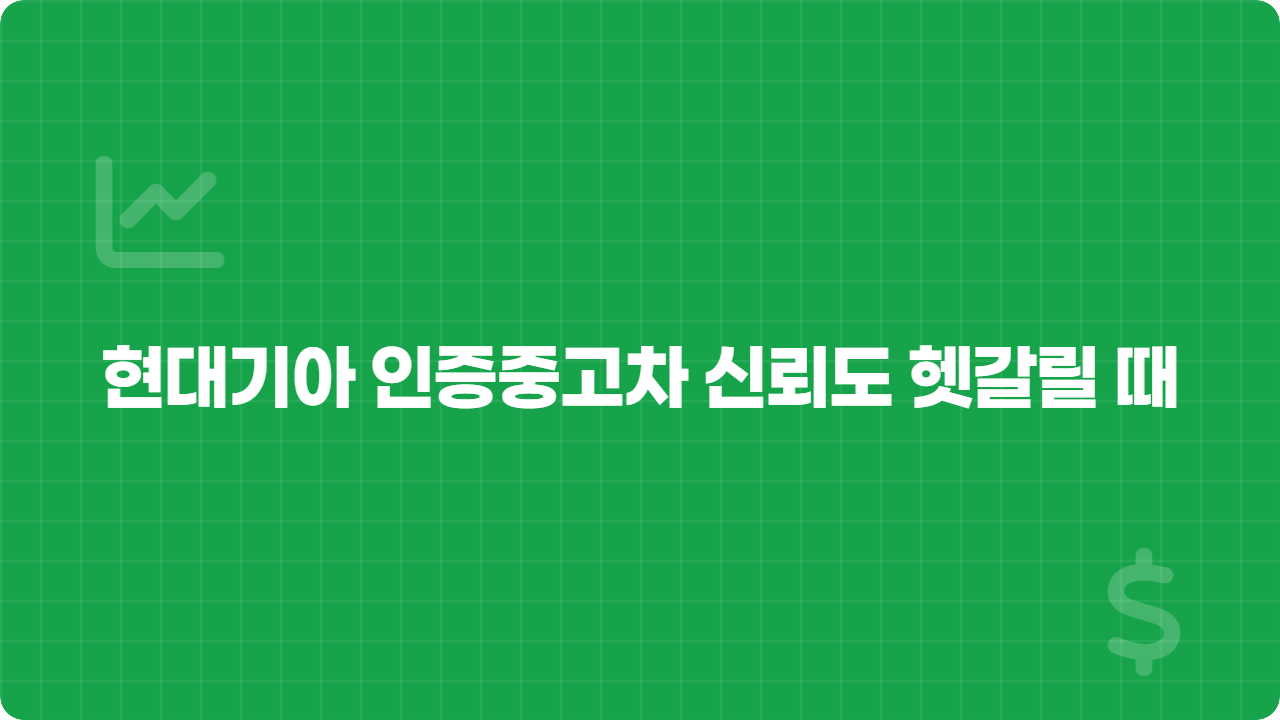 현대기아 인증중고차 신뢰도 헷갈릴 때