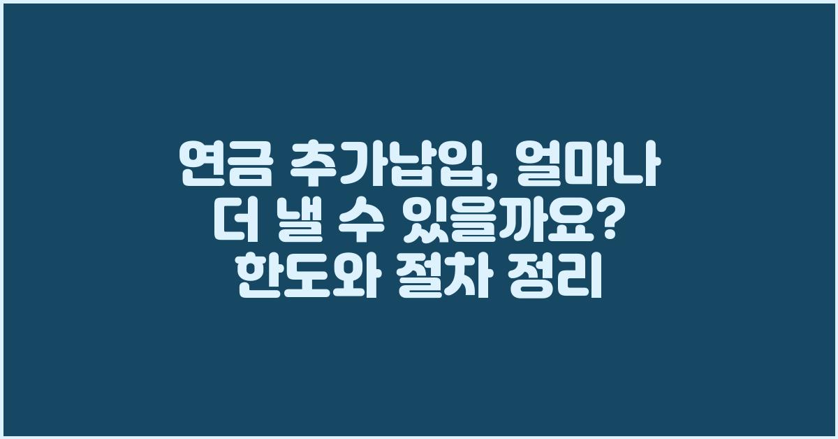 연금 추가납입, 얼마나 더 낼 수 있을까요?
