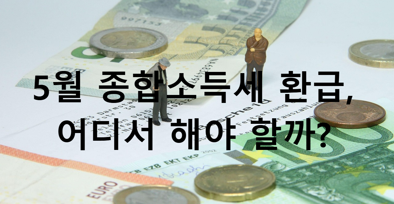 5월 종합소득세 환급 , 어디서 받아야 할까?