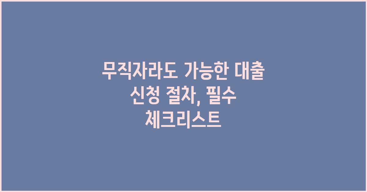 무직자라도 가능한 대출 신청 절차