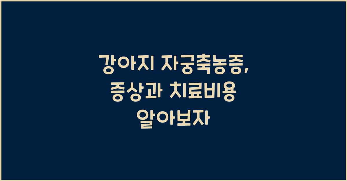 강아지 자궁축농증: 증상, 치료 및 수술 비용 정보